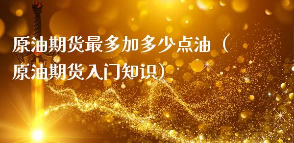 原油期货最多加多少点油（原油期货入门知识）_https://www.apanben.com_国际期货_第1张