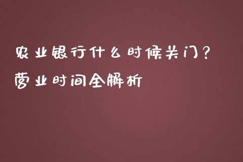 农业银行什么时候关门? 营业时间全解析_国际期货_第1张_安贝财经网 农业银行什么时候关门? 营业时间全解析_https://www.apanben.com_国际期货_第1张