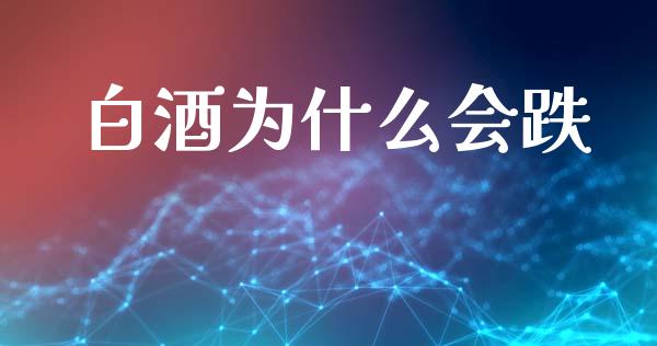 白酒为什么会跌_https://www.apanben.com_股票怎么玩_第1张