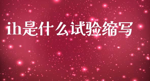 ih是什么试验缩写_财经资讯_第1张_安贝财经网 ih是什么试验缩写_https://www.apanben.com_财经资讯_第1张