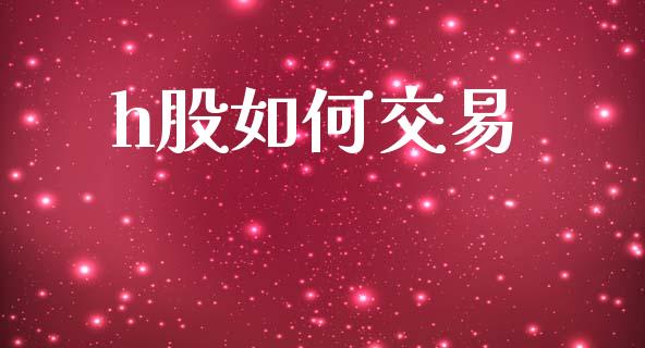 h股如何交易_https://www.apanben.com_股市分析_第1张