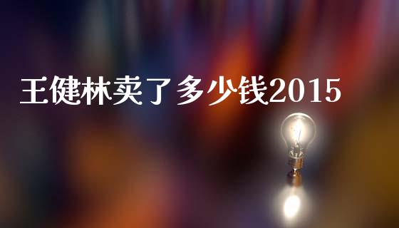 王健林卖了多少钱2015_https://www.apanben.com_国际财经_第1张