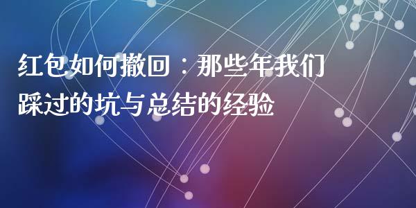红包如何撤回：那些年我们踩过的坑与总结的经验_https://www.apanben.com_期货学院_第1张
