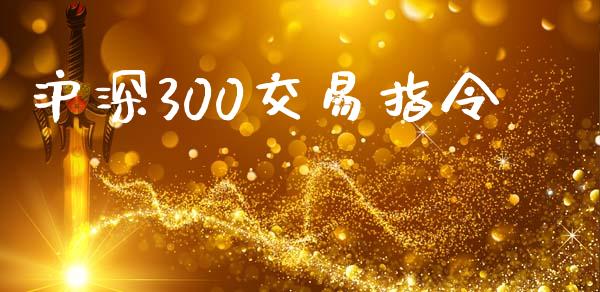 沪深300交易指令_https://www.apanben.com_国际财经_第1张