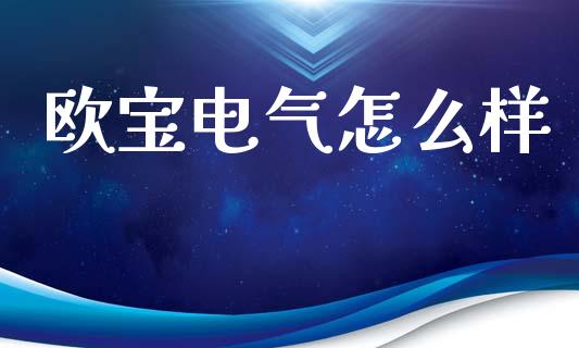 欧宝电气怎么样_https://www.apanben.com_财经资讯_第1张