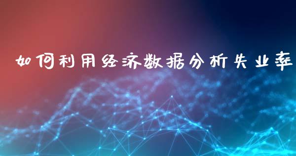 如何利用经济数据分析失业率_https://www.apanben.com_国际财经_第1张