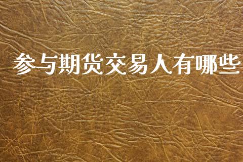 参与期货交易人有哪些_https://www.apanben.com_股票怎么玩_第1张