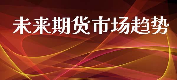 未来期货市场趋势_https://www.apanben.com_股市分析_第1张