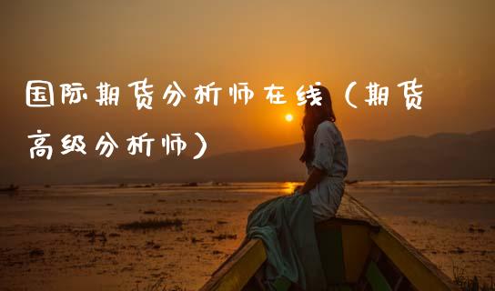 国际期货分析师在线（期货高级分析师）_https://www.apanben.com_在线喊单_第1张