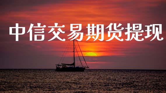 中信交易期货提现_https://www.apanben.com_国际财经_第1张