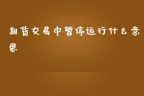 期货交易中暂停运行什么意思_期货学院_第1张_安贝财经网 期货交易中暂停运行什么意思_https://www.apanben.com_期货学院_第1张