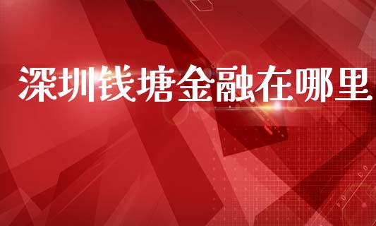 深圳钱塘金融在哪里_https://www.apanben.com_国际财经_第1张
