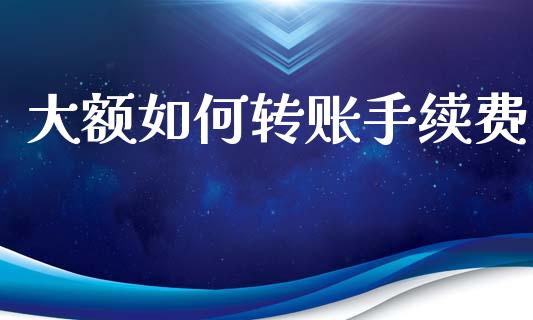 大额如何转账手续费_https://www.apanben.com_国际期货_第1张