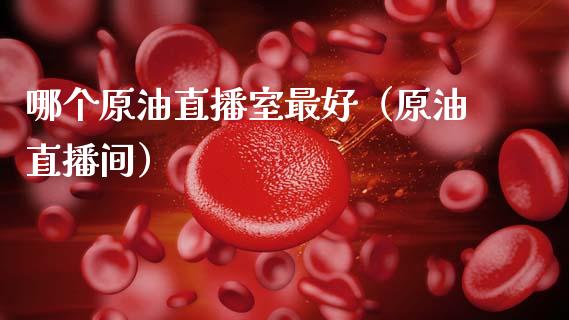 哪个原油直播室最好（原油直播间）_https://www.apanben.com_在线喊单_第1张
