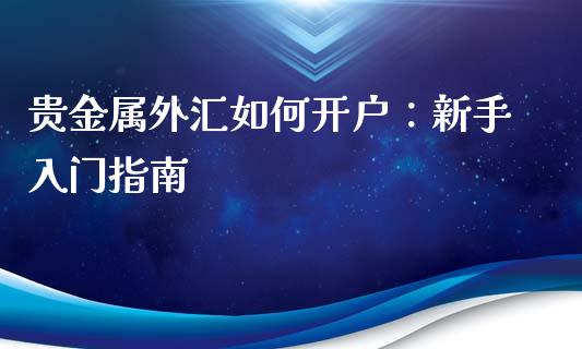 贵金属外汇如何开户：新手入门指南_https://www.apanben.com_股市指导_第1张