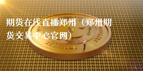 期货在线直播郑州（郑州期货交易中心官网）_https://www.apanben.com_在线喊单_第1张