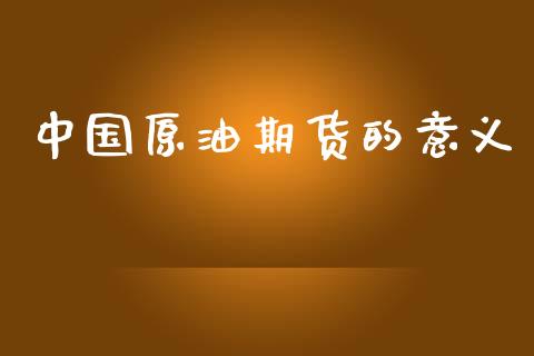 中国原油期货的意义_https://www.apanben.com_股票怎么玩_第1张