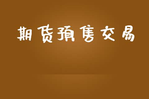 期货预售交易_https://www.apanben.com_股票怎么玩_第1张