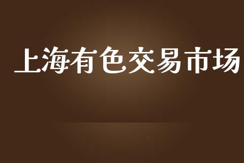 上海有色交易市场_https://www.apanben.com_股市指导_第1张