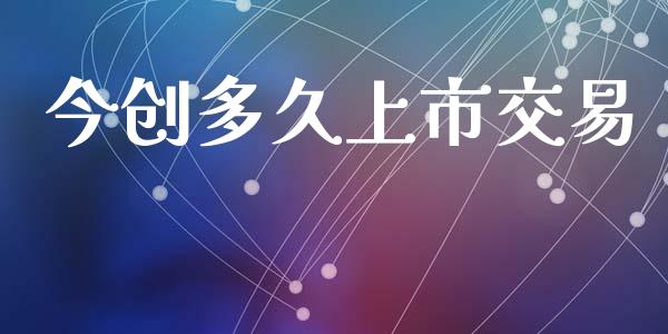 今创多久上市交易_https://www.apanben.com_股市指导_第1张