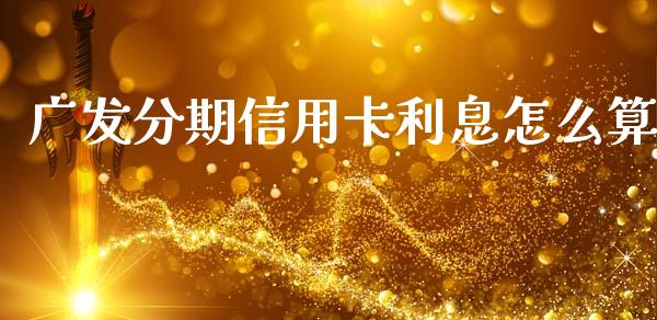 广发分期信用卡利息怎么算_https://www.apanben.com_财经资讯_第1张