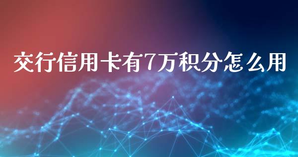 交行信用卡有7万积分怎么用_https://www.apanben.com_在线喊单_第1张