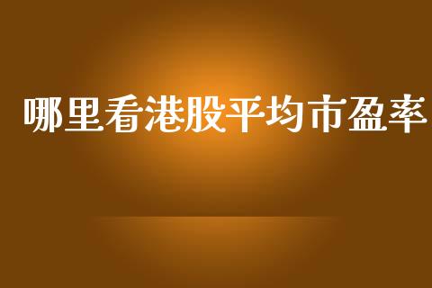 哪里看港股平均市盈率_https://www.apanben.com_财经资讯_第1张