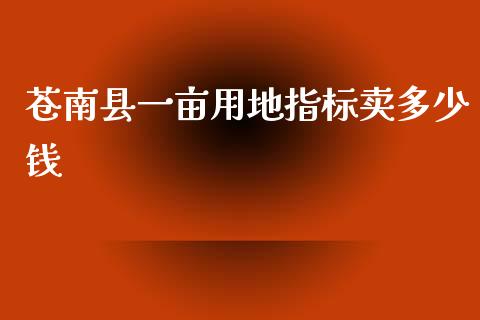 苍南县一亩用地指标卖多少钱_https://www.apanben.com_期货学院_第1张