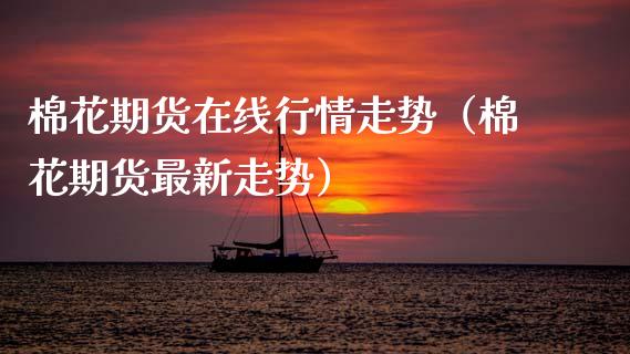 棉花期货在线行情走势（棉花期货最新走势）_https://www.apanben.com_在线喊单_第1张