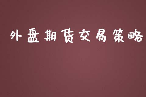 外盘期货交易策略_https://www.apanben.com_在线喊单_第1张