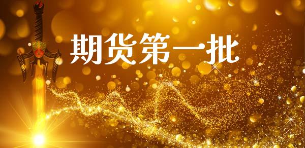 期货第一批_https://www.apanben.com_股市指导_第1张