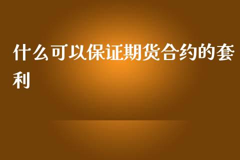 什么可以保证期货合约的套利_https://www.apanben.com_股市分析_第1张