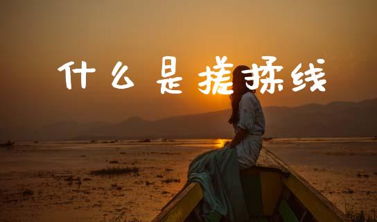 什么是搓揉线_https://www.apanben.com_国际期货_第1张