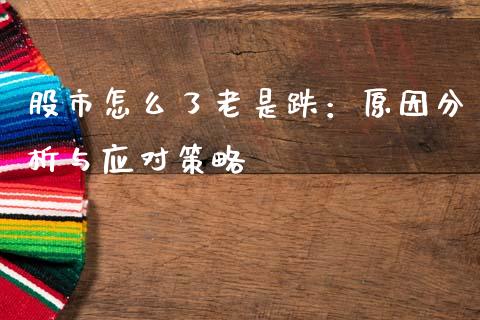 股市怎么了老是跌：原因分析与应对策略_https://www.apanben.com_财经资讯_第1张