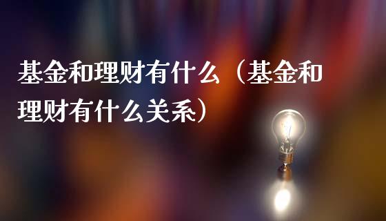 基金和理财有什么（基金和理财有什么关系）_https://www.apanben.com_财经资讯_第1张