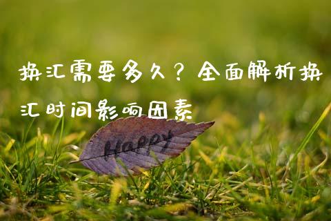 换汇需要多久?全面解析换汇时间影响因素_财经资讯_第1张_安贝财经网 换汇需要多久?全面解析换汇时间影响因素_https://www.apanben.com_财经资讯_第1张