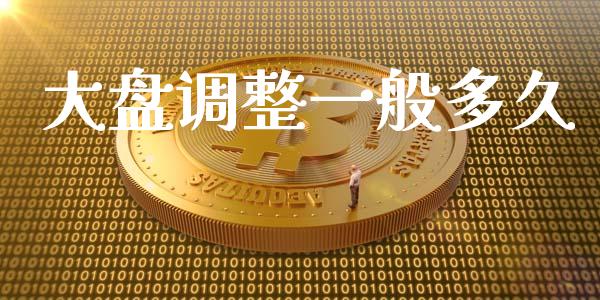 大盘调整一般多久_https://www.apanben.com_期货学院_第1张