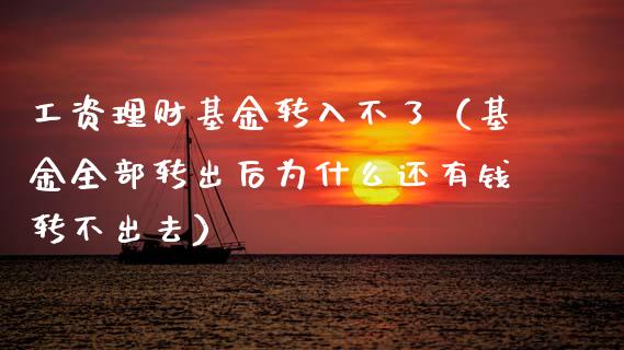 工资理财基金转入不了（基金全部转出后为什么还有钱转不出去）_https://www.apanben.com_财经资讯_第1张
