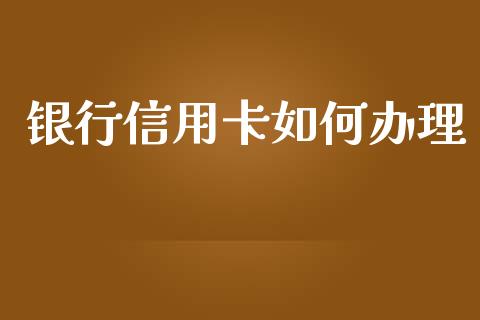 银行信用卡如何办理_https://www.apanben.com_国际财经_第1张