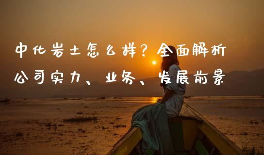 中化岩土怎么样？全面解析公司实力、业务、发展前景_https://www.apanben.com_期货学院_第1张