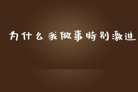 为什么我做事特别激进_https://www.apanben.com_股市指导_第1张