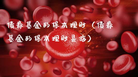 债券基金的保本理财（债券基金的保本理财是指）_https://www.apanben.com_财经资讯_第1张