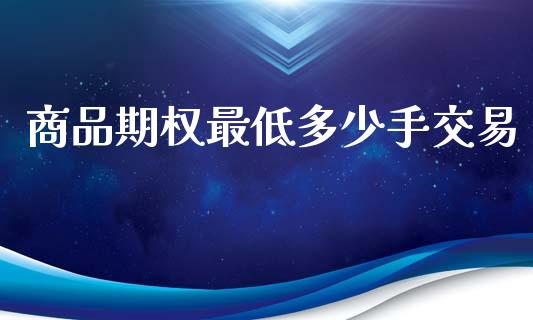 商品期权最低多少手交易_https://www.apanben.com_期货学院_第1张