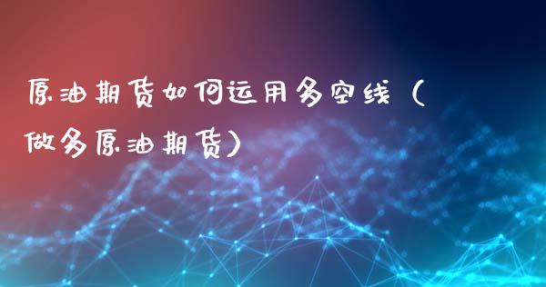 原油期货如何运用多空线（做多原油期货）_https://www.apanben.com_期货学院_第1张