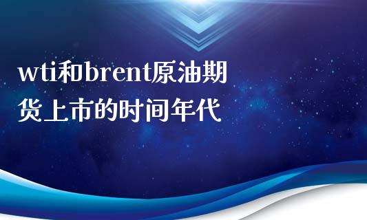 wti和brent原油期货上市的时间年代_https://www.apanben.com_国际期货_第1张