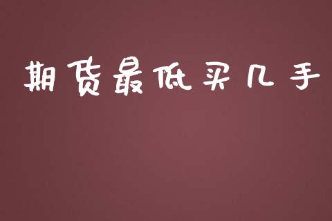 期货最低买几手_https://www.apanben.com_财经资讯_第1张