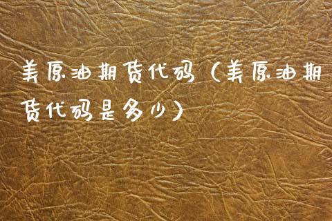 美原油期货代码（美原油期货代码是多少）_https://www.apanben.com_期货学院_第1张
