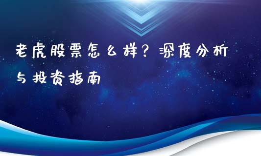 老虎股票怎么样？深度分析与投资指南_https://www.apanben.com_在线喊单_第1张