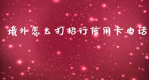 境外怎么打招行信用卡电话_https://www.apanben.com_国际期货_第1张
