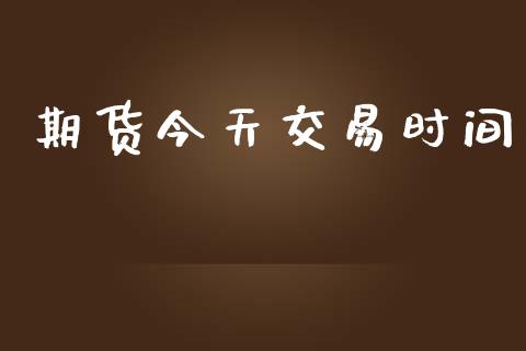 期货今天交易时间_https://www.apanben.com_国际财经_第1张